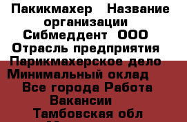 Пакикмахер › Название организации ­ Сибмеддент, ООО › Отрасль предприятия ­ Парикмахерское дело › Минимальный оклад ­ 1 - Все города Работа » Вакансии   . Тамбовская обл.,Моршанск г.